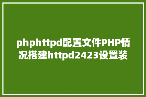 phphttpd配置文件PHP情况搭建httpd2423设置装备摆设安装 AJAX