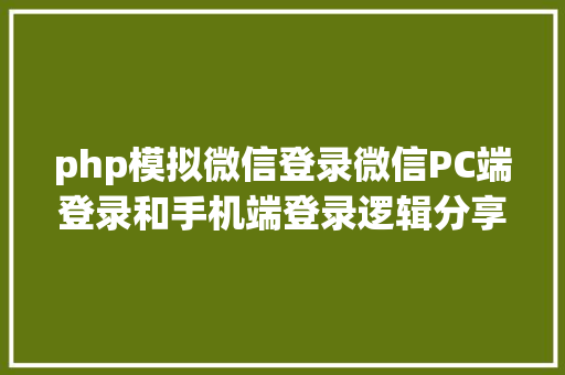 php模拟微信登录微信PC端登录和手机端登录逻辑分享