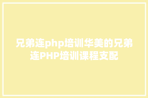 兄弟连php培训华美的兄弟连PHP培训课程支配