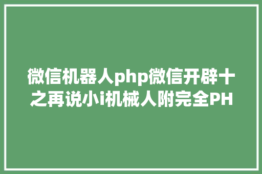 微信机器人php微信开辟十之再说小i机械人附完全PHP源码