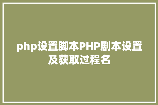 php设置脚本PHP剧本设置及获取过程名 HTML