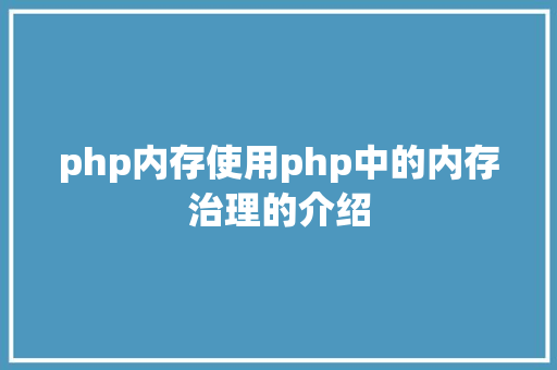 php内存使用php中的内存治理的介绍