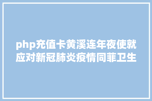 php充值卡黄溪连年夜使就应对新冠肺炎疫情同菲卫生部长交流看法