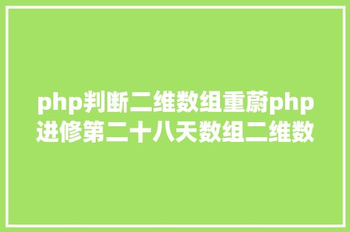 php判断二维数组重蔚php进修第二十八天数组二维数组数组的遍历