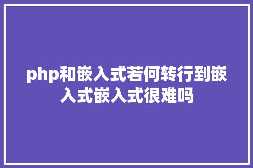 php和嵌入式若何转行到嵌入式嵌入式很难吗