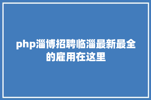 php淄博招聘临淄最新最全的雇用在这里