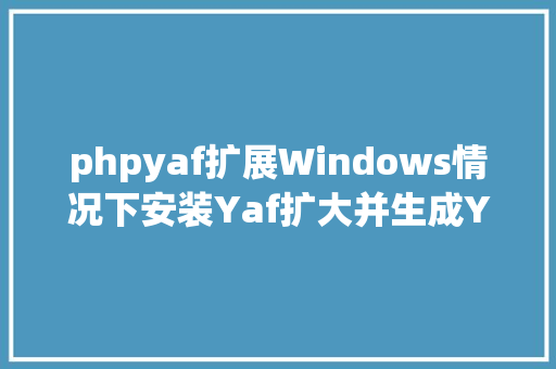 phpyaf扩展Windows情况下安装Yaf扩大并生成Yaf框架 Vue.js