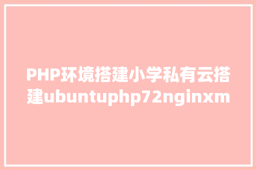 PHP环境搭建小学私有云搭建ubuntuphp72nginxmysqlnextcloud