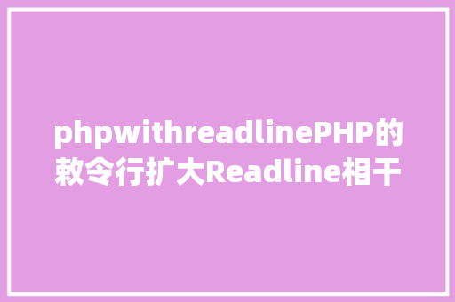 phpwithreadlinePHP的敕令行扩大Readline相干函数进修 Webpack