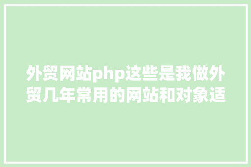 外贸网站php这些是我做外贸几年常用的网站和对象适用有用 Angular