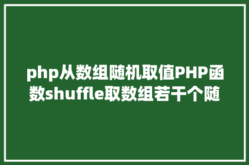 php从数组随机取值PHP函数shuffle取数组若干个随机元素的办法及实例剖析 JavaScript