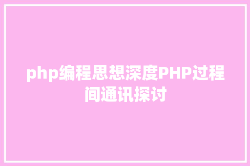 php编程思想深度PHP过程间通讯探讨