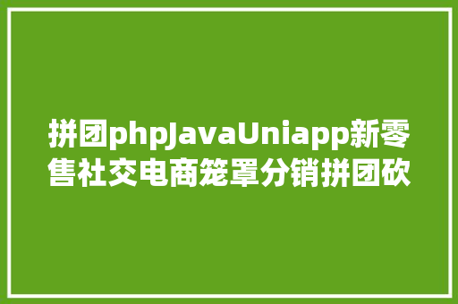 拼团phpJavaUniapp新零售社交电商笼罩分销拼团砍价