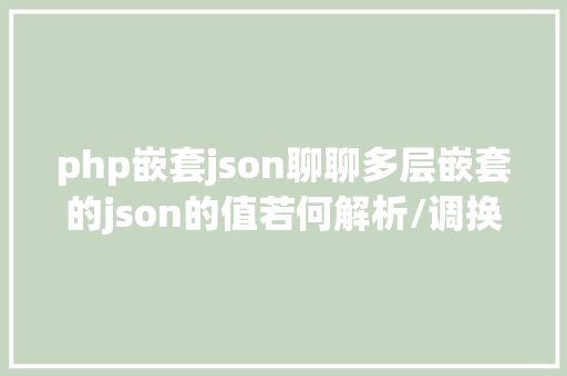 php嵌套json聊聊多层嵌套的json的值若何解析/调换 React