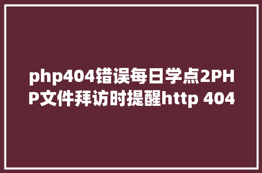 php404错误每日学点2PHP文件拜访时提醒http 404毛病