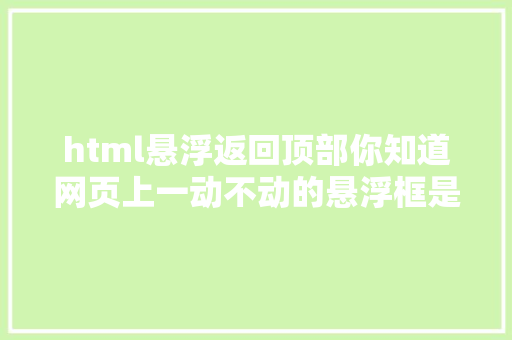 html悬浮返回顶部你知道网页上一动不动的悬浮框是怎么做出来的吗 React