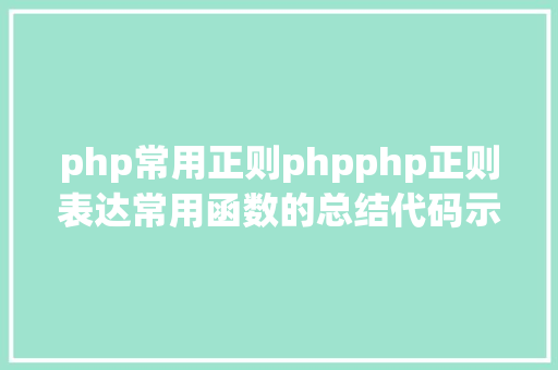 php常用正则phpphp正则表达常用函数的总结代码示例