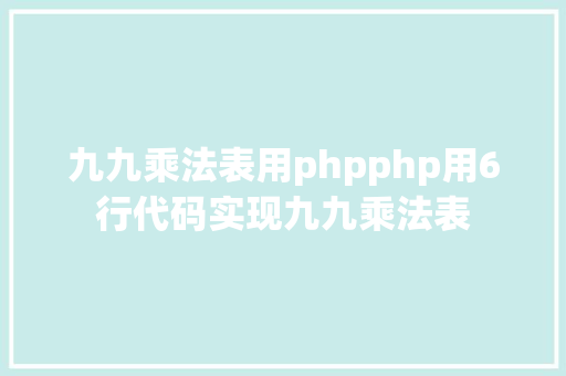 九九乘法表用phpphp用6行代码实现九九乘法表 Bootstrap