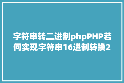 字符串转二进制phpPHP若何实现字符串16进制转换2进制 SQL