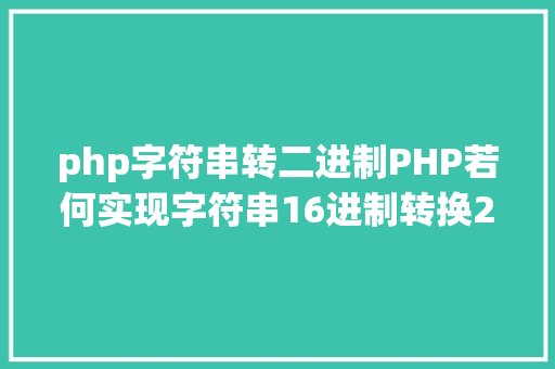 php字符串转二进制PHP若何实现字符串16进制转换2进制 Angular