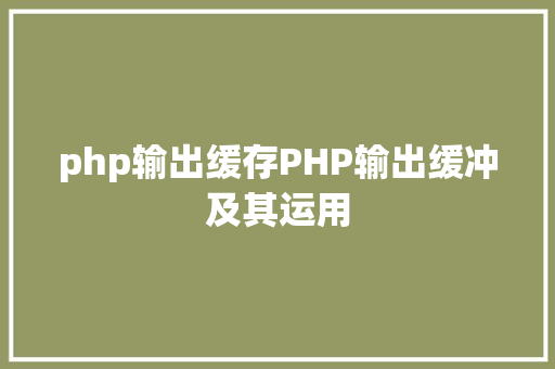 php输出缓存PHP输出缓冲及其运用 PHP