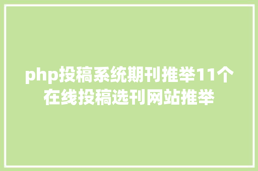 php投稿系统期刊推举11个在线投稿选刊网站推举