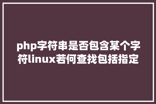 php字符串是否包含某个字符linux若何查找包括指定字符串的文件 Angular