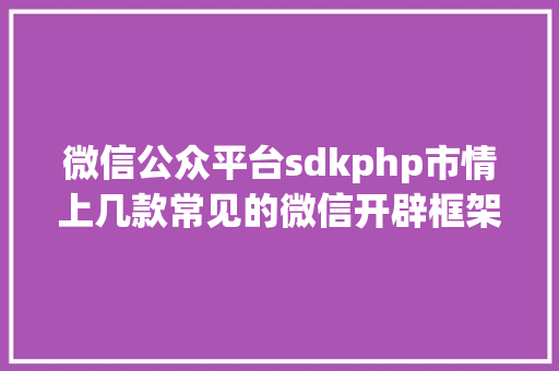 微信公众平台sdkphp市情上几款常见的微信开辟框架 Docker