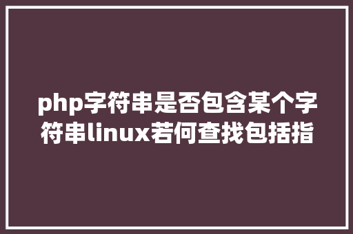 php字符串是否包含某个字符串linux若何查找包括指定字符串的文件 React