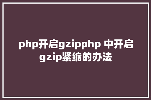 php开启gzipphp 中开启gzip紧缩的办法 NoSQL