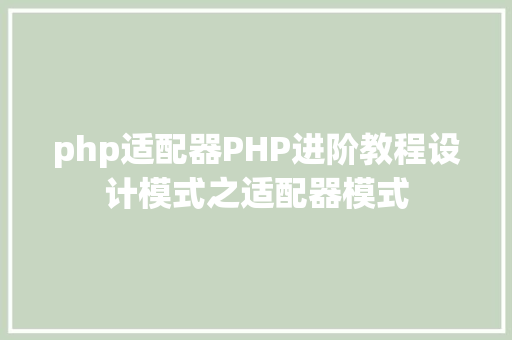 php适配器PHP进阶教程设计模式之适配器模式