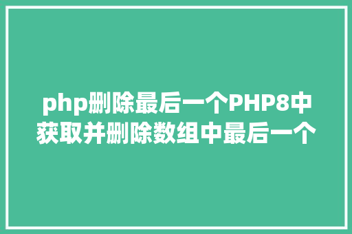 php删除最后一个PHP8中获取并删除数组中最后一个元素PHP8常识详解