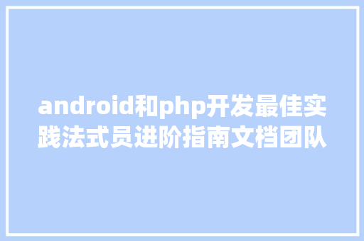 android和php开发最佳实践法式员进阶指南文档团队Golang最佳实践和CR案例集分享