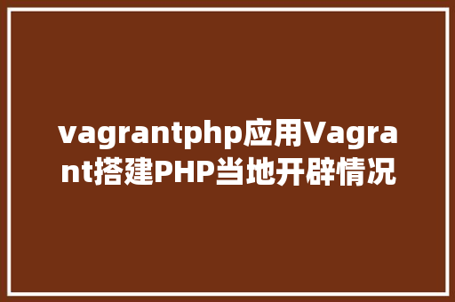 vagrantphp应用Vagrant搭建PHP当地开辟情况