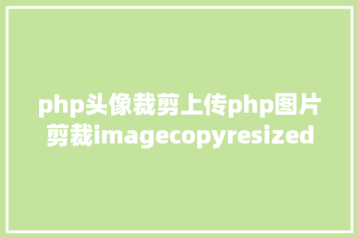 php头像裁剪上传php图片剪裁imagecopyresized和imagecopyresampled参数解释 Node.js