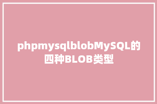 phpmysqlblobMySQL的四种BLOB类型 CSS