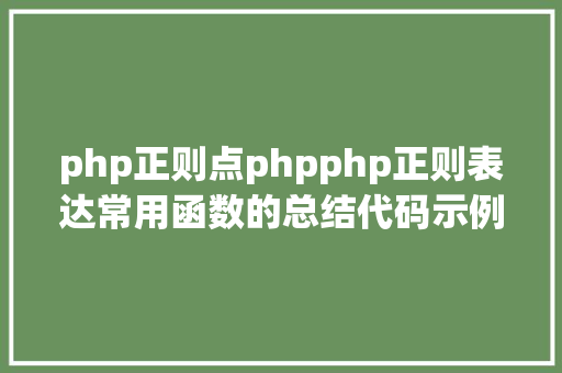 php正则点phpphp正则表达常用函数的总结代码示例