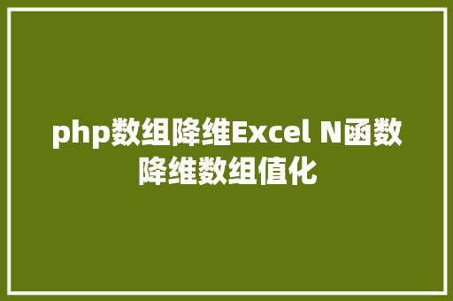 php数组降维Excel N函数降维数组值化