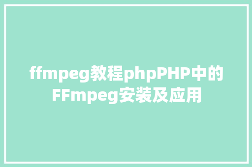 ffmpeg教程phpPHP中的FFmpeg安装及应用 Bootstrap