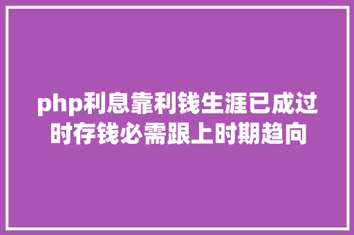 php利息靠利钱生涯已成过时存钱必需跟上时期趋向