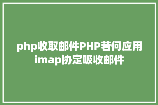 php收取邮件PHP若何应用imap协定吸收邮件