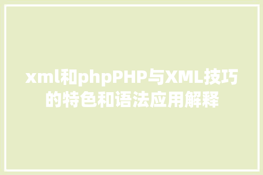 xml和phpPHP与XML技巧的特色和语法应用解释 Java