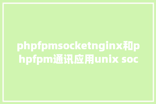 phpfpmsocketnginx和phpfpm通讯应用unix socket照样TCP