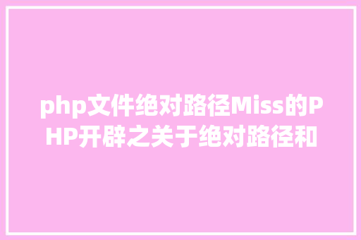 php文件绝对路径Miss的PHP开辟之关于绝对路径和相对路径