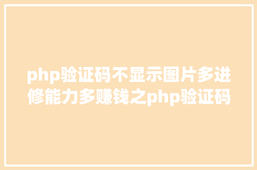 php验证码不显示图片多进修能力多赚钱之php验证码图片不显示 PHP