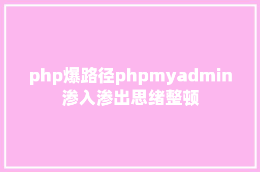 php爆路径phpmyadmin渗入渗出思绪整顿