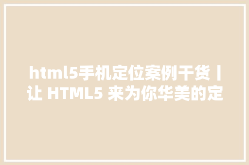 html5手机定位案例干货丨让 HTML5 来为你华美的定位