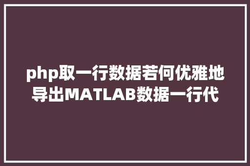 php取一行数据若何优雅地导出MATLAB数据一行代码实现表格数据写入文件 PHP