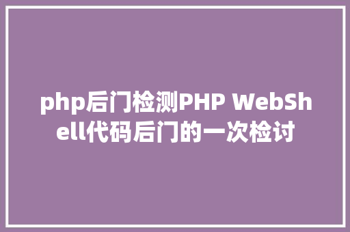 php后门检测PHP WebShell代码后门的一次检讨 Java