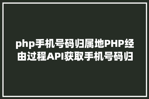 php手机号码归属地PHP经由过程API获取手机号码归属地手机号码 HTML